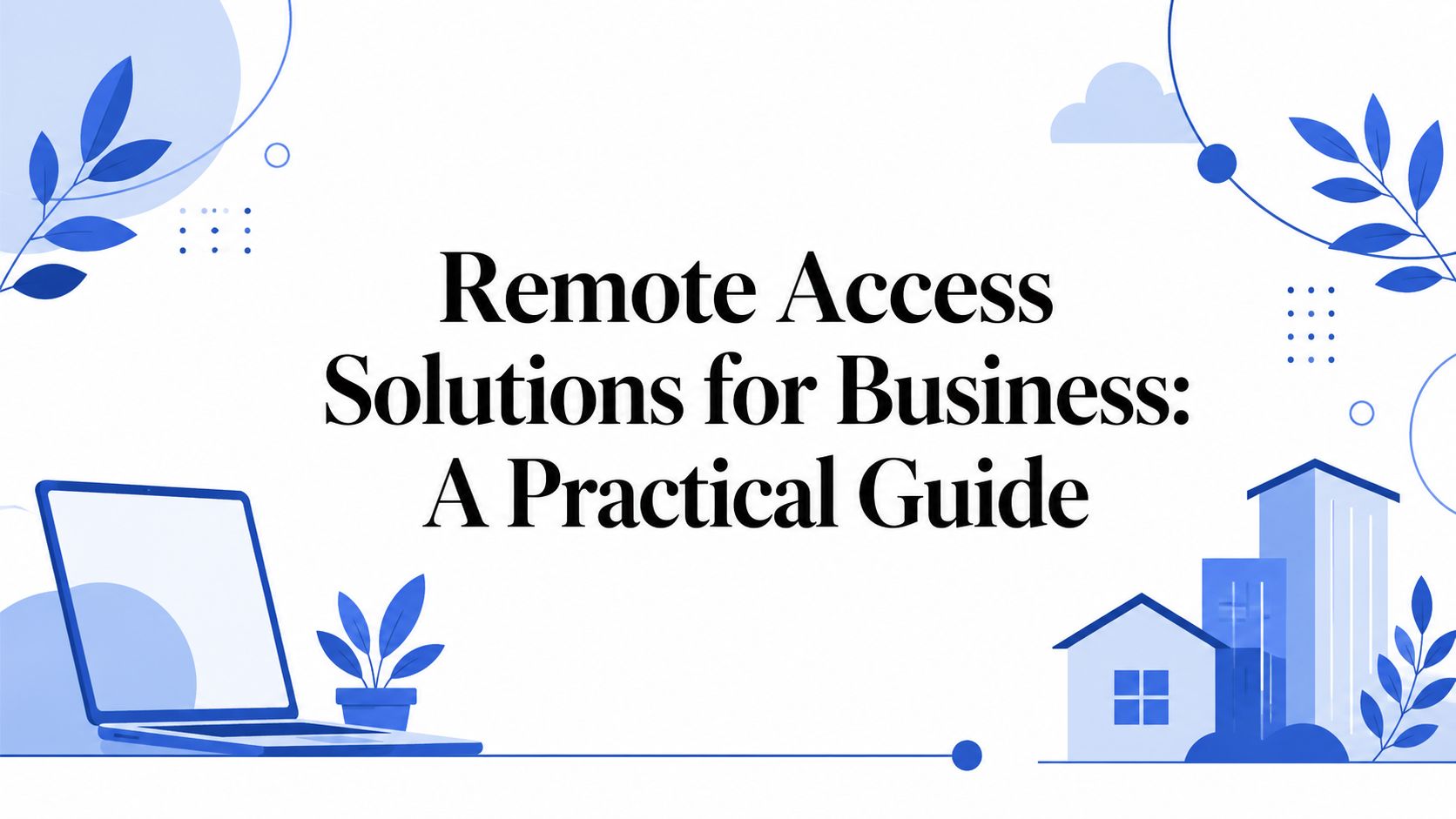 Remote Access Solutions for Business: A Practical Guide